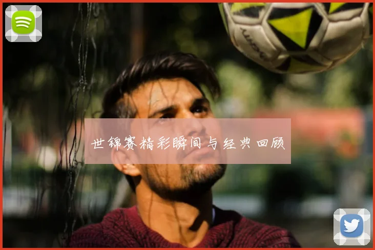 世锦赛精彩瞬间与经典回顾