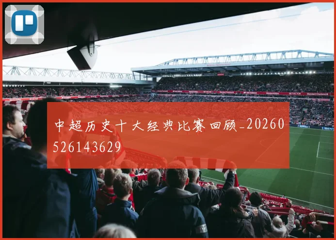 中超历史十大经典比赛回顾_20260526143629