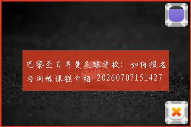 巴黎圣日耳曼足球学校:如何报名与训练课程介绍_20260707151427