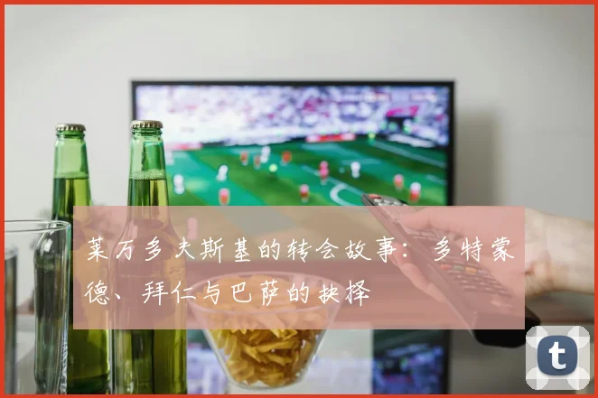 莱万多夫斯基的转会故事:多特蒙德、拜仁与巴萨的抉择