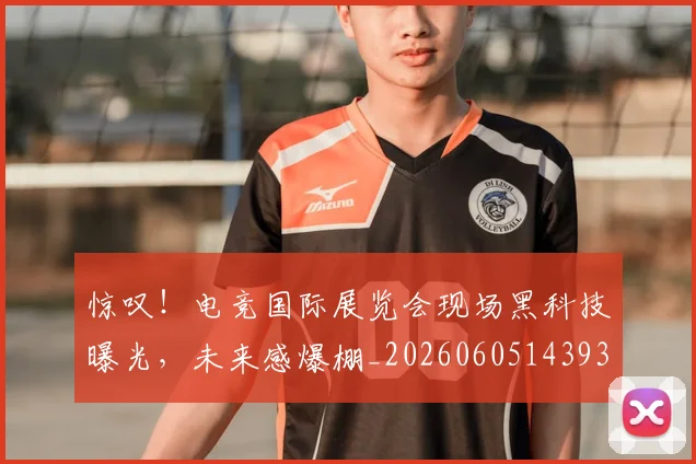惊叹！电竞国际展览会现场黑科技曝光，未来感爆棚_20260605143933