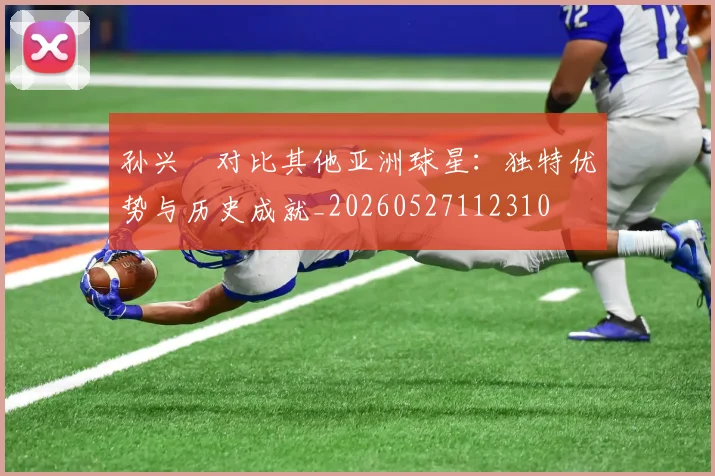 孙兴慜对比其他亚洲球星：独特优势与历史成就_20260527112310