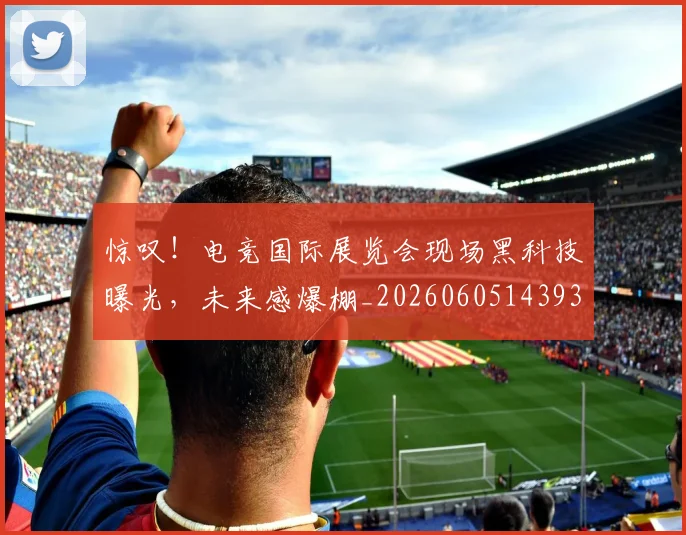 惊叹!电竞国际展览会现场黑科技曝光,未来感爆棚_20260605143933