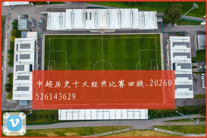 中超历史十大经典比赛回顾_20260526143629