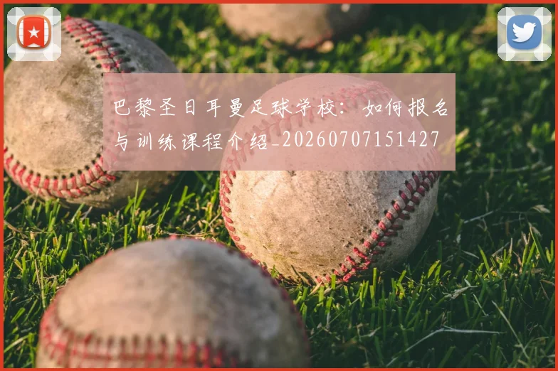 巴黎圣日耳曼足球学校:如何报名与训练课程介绍_20260707151427