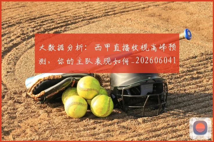 大数据分析:西甲直播收视高峰预测,你的主队表现如何_20260604144437_20260707021213