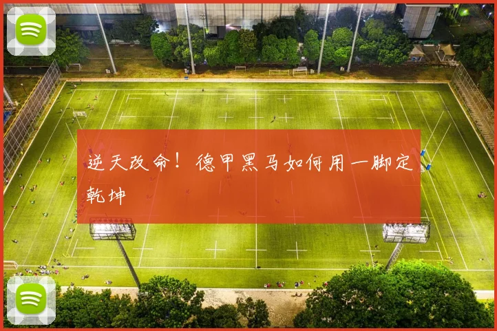 逆天改命!德甲黑马如何用一脚定乾坤