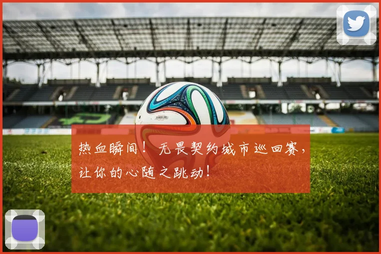 热血瞬间!无畏契约城市巡回赛,让你的心随之跳动!