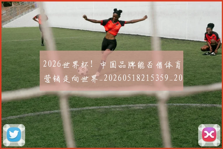 2026世界杯!中国品牌能否借体育营销走向世界_20260518215359_20260702033908