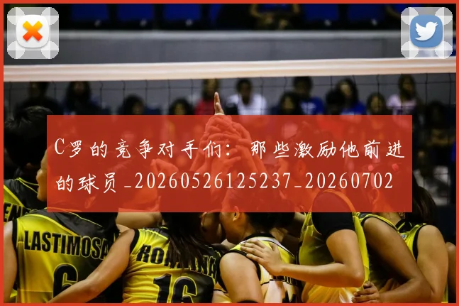 C罗的竞争对手们:那些激励他前进的球员_20260526125237_20260702042343