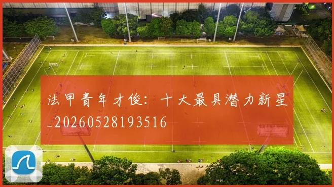 法甲青年才俊：十大最具潜力新星_20260528193516