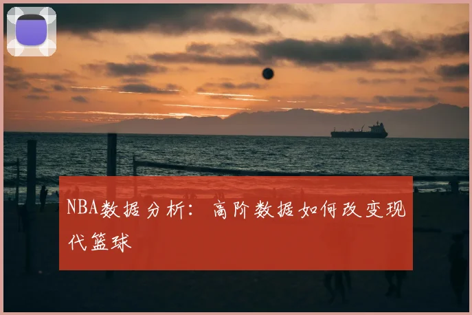 NBA数据分析:高阶数据如何改变现代篮球