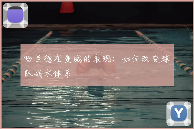 哈兰德在曼城的表现:如何改变球队战术体系