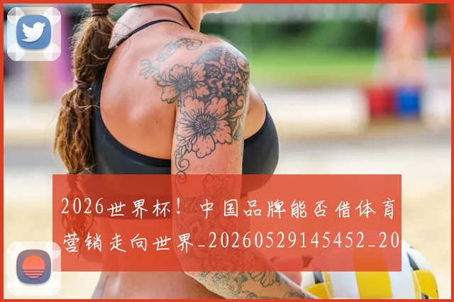 2026世界杯！中国品牌能否借体育营销走向世界_20260529145452_20260702033910