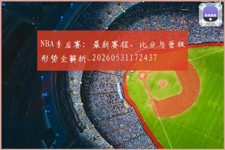 NBA季后赛:最新赛程、比分与晋级形势全解析_20260531172437