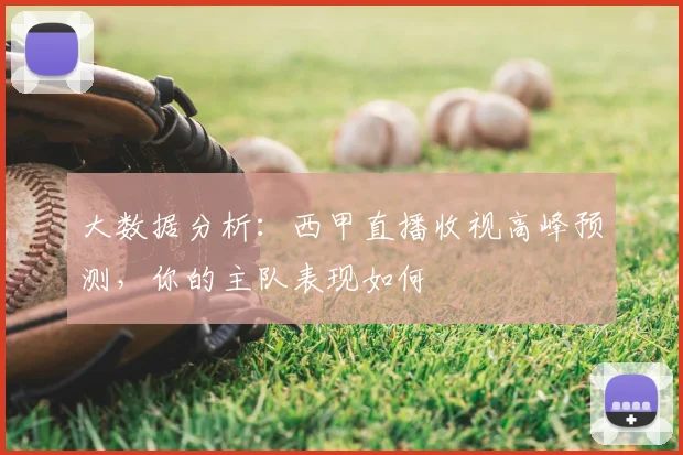 大数据分析：西甲直播收视高峰预测，你的主队表现如何
