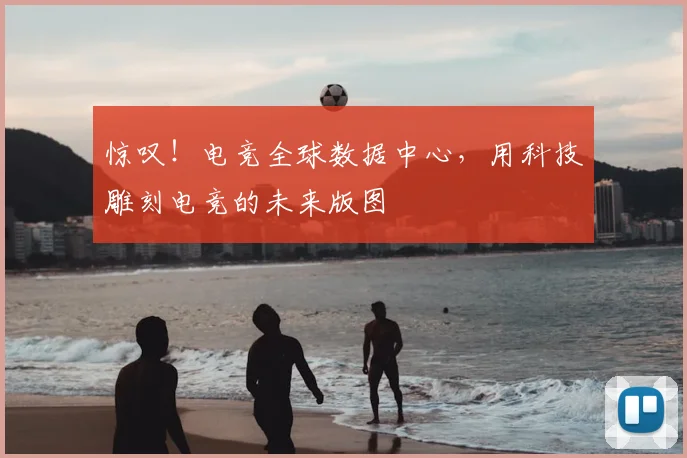 惊叹！电竞全球数据中心，用科技雕刻电竞的未来版图