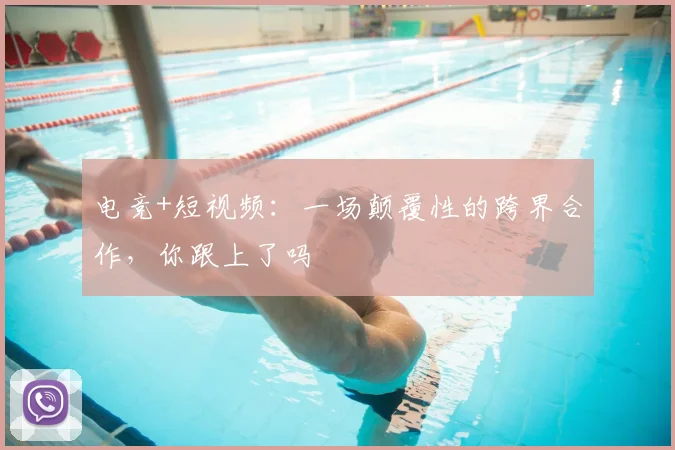 电竞+短视频:一场颠覆性的跨界合作,你跟上了吗
