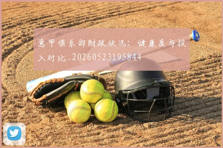 意甲俱乐部财政状况：健康度与投入对比_20260523195844