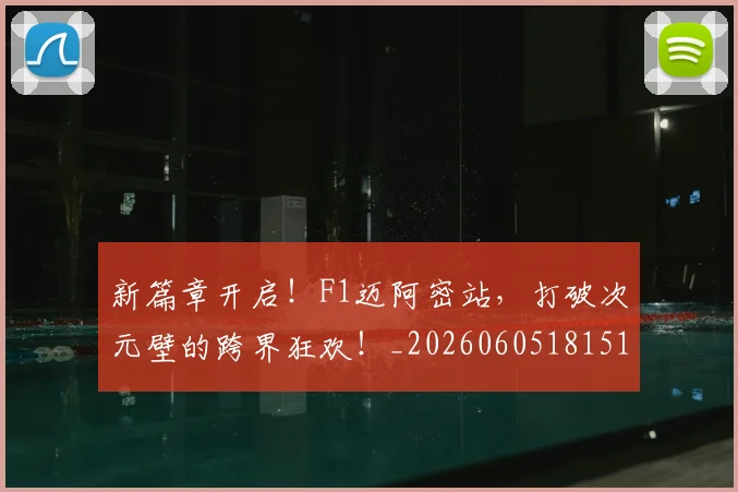 新篇章开启!F1迈阿密站,打破次元壁的跨界狂欢!_20260605181510