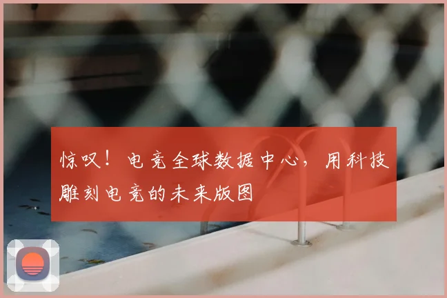 惊叹!电竞全球数据中心,用科技雕刻电竞的未来版图