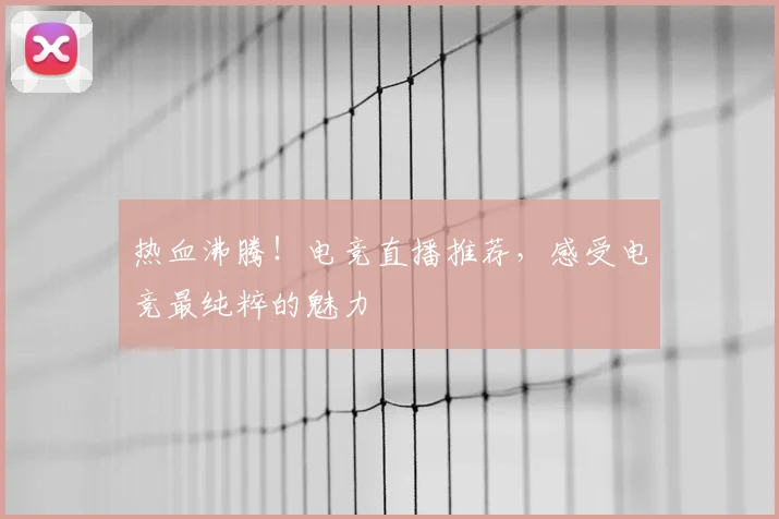 热血沸腾!电竞直播推荐,感受电竞最纯粹的魅力