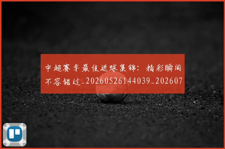 中超赛季最佳进球集锦:精彩瞬间不容错过_20260526144039_20260703211810