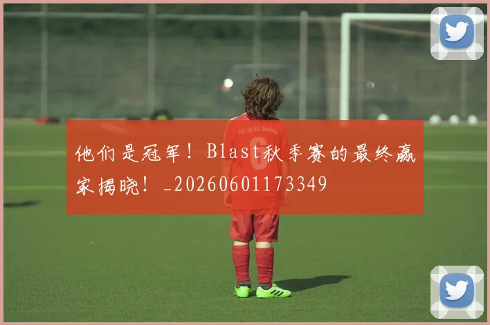 他们是冠军！Blast秋季赛的最终赢家揭晓！_20260601173349