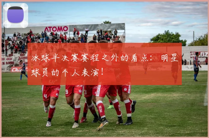 冰球半决赛赛程之外的看点:明星球员的个人表演!